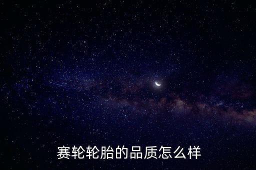 賽輪輪胎的品質怎么樣