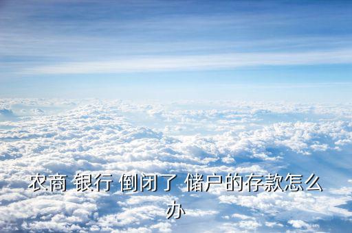 農商 銀行 倒閉了 儲戶的存款怎么辦