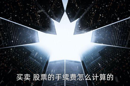 買賣 股票的手續費怎么計算的