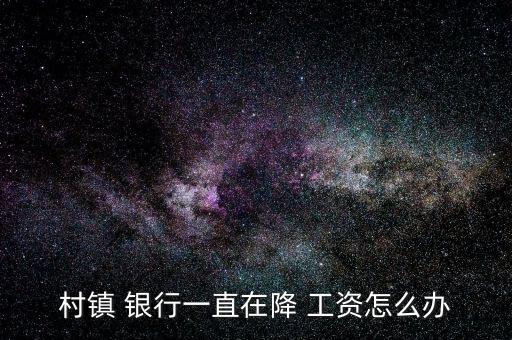 對銀行降工資怎么看,如何進行理財規劃與投資理財
