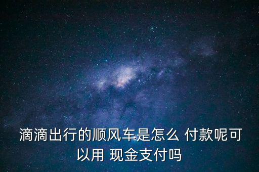 滴滴現金付款怎么辦,滴滴出租車如何付款?