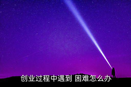  創業過程中遇到 困難怎么辦