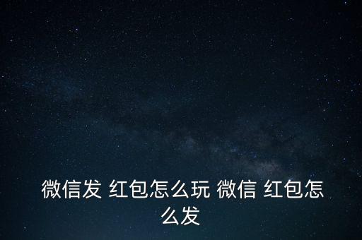  微信發 紅包怎么玩 微信 紅包怎么發