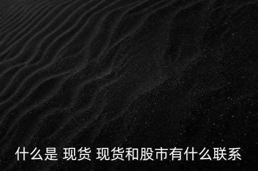 什么是 現貨 現貨和股市有什么聯系