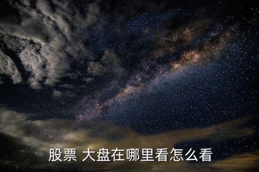 股票大盤指數怎么看,股市大盤三大指數