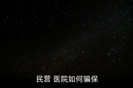 民營醫院騙醫保怎么辦,騙取醫保基金公三甲醫院詐騙罪成立