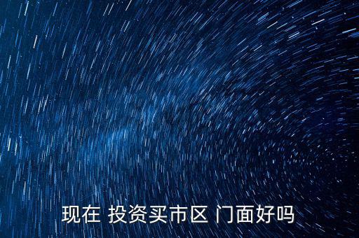 現在 投資買市區 門面好嗎