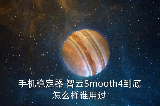 手機穩定器 智云Smooth4到底怎么樣誰用過