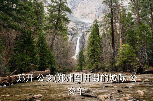 財大做鄭開公交怎么做,開封西區公交站乘列車前往新街口