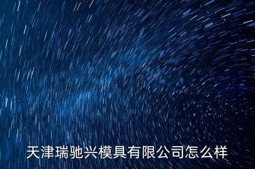 天汽模怎么樣,天津經濟技術開發區注冊成為模具公司會員