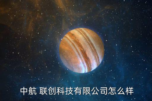中航聯創怎么樣,中航創創科技有限公司中山分公司法人楚
