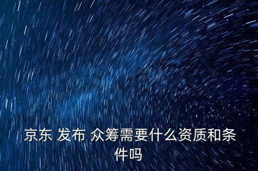 京東眾籌怎么發布,眾籌在線項目須注意什么?