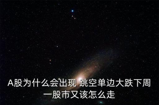 A股為什么會出現 跳空單邊大跌下周一股市又該怎么走