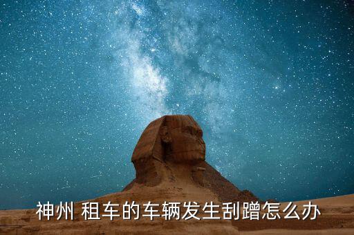  神州 租車的車輛發生刮蹭怎么辦
