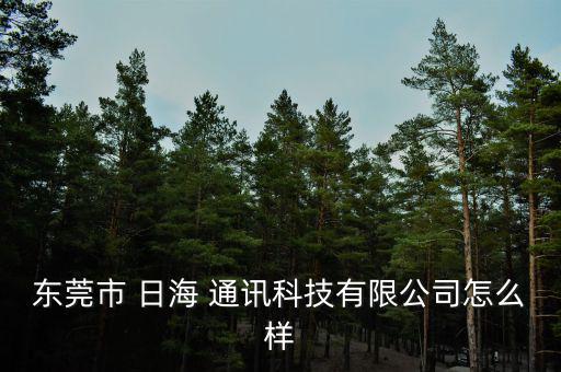 湖北日海通訊怎么樣,東莞日海通訊有限公司處于開業狀態