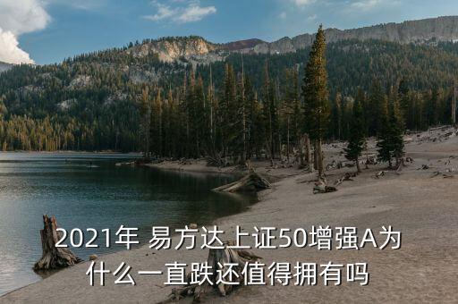 2021年 易方達上證50增強A為什么一直跌還值得擁有嗎