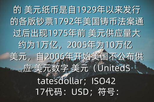 朋友, 美元是在何時誕生的在它誕生以來,共發行了多少 美元$目前流通的 美元紙幣是自1929年以來發行的各版鈔票1792年美國鑄幣法案通過后出現1975年前 美元供應量大約為1萬億，2005年為10萬億 美元，自2006年開始美國不公布供應 美元數字 美元（UnitedStatesdollar；ISO4217代碼：USD；符號：