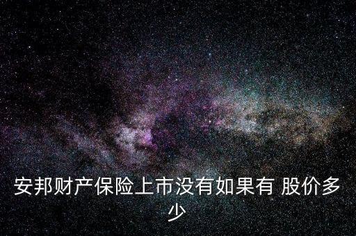 安邦財產保險上市沒有如果有 股價多少