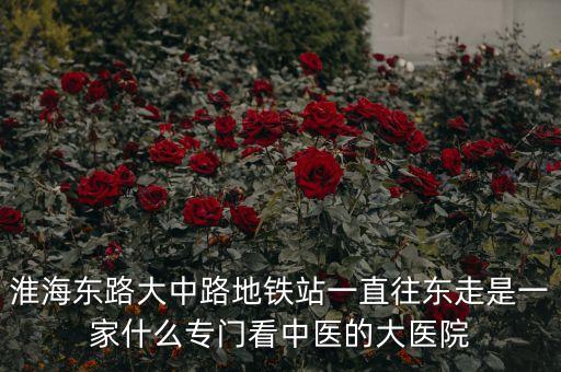 江蘇中醫院霍建華什么科室，淮海東路大中路地鐵站一直往東走是一家什么專門看中醫的大醫院
