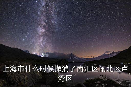 上海市什么時候撤消了南匯區閘北區盧灣區
