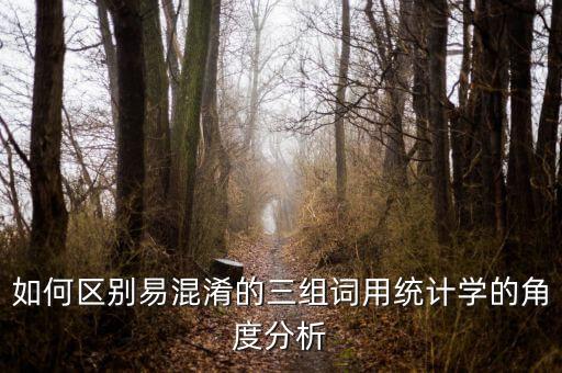 如何區別易混淆的三組詞用統計學的角度分析