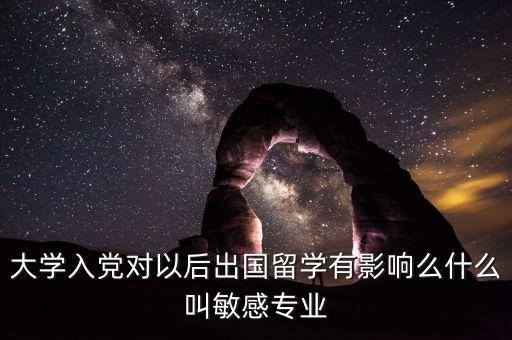 大學入黨對以后出國留學有影響么什么叫敏感專業