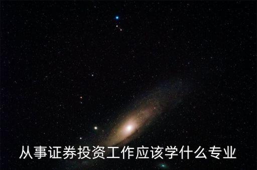股票投資應(yīng)該學(xué)習(xí)什么專(zhuān)業(yè)，從事證券投資工作應(yīng)該學(xué)什么專(zhuān)業(yè)