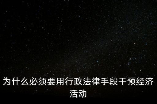 政府為什么干預經濟，為什么必須要用行政法律手段干預經濟活動