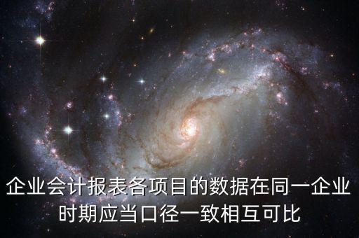 企業會計報表各項目的數據在同一企業時期應當口徑一致相互可比