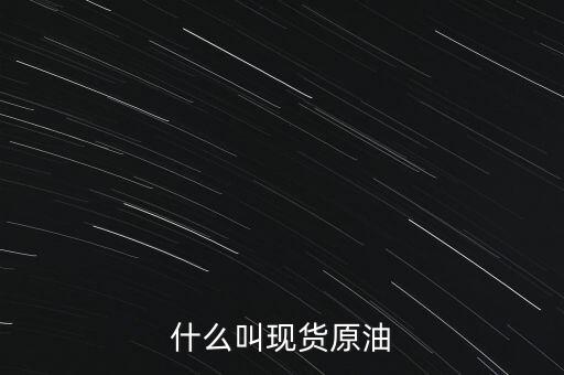 現貨原油是什么，現貨原油是什么