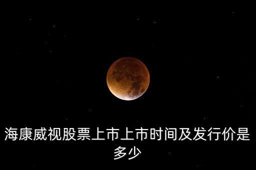 海康威視股票上市上市時間及發行價是多少