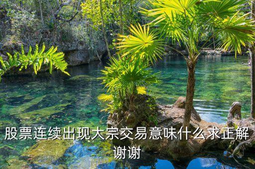 股票連續出現大宗交易意味什么求正解謝謝