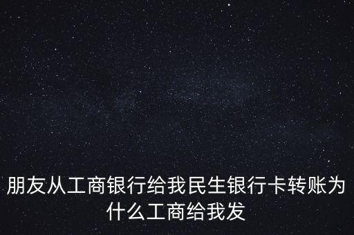 朋友從工商銀行給我民生銀行卡轉賬為什么工商給我發
