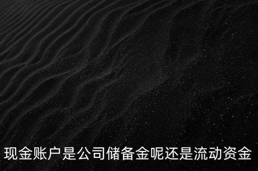 現金賬戶是公司儲備金呢還是流動資金