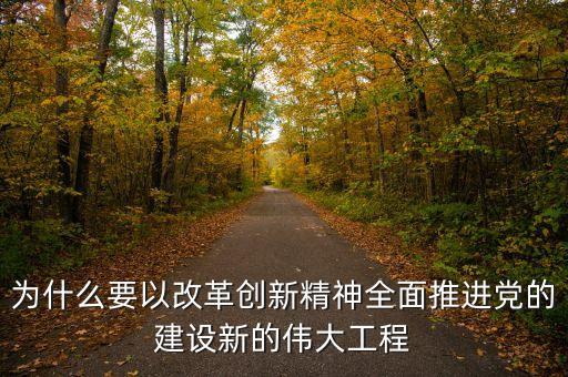 為什么要以改革創新精神全面推進黨的建設新的偉大工程