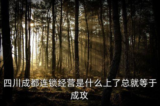 四川成都連鎖經營是什么上了總就等于成攻