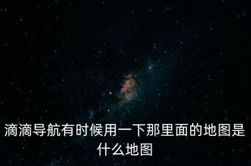 滴滴用什么地圖，滴滴打車司機版用哪個導航地圖好
