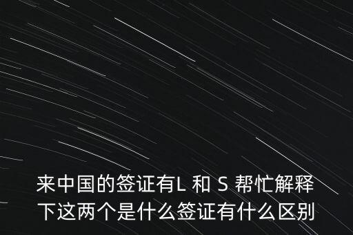 來中國的簽證有L 和 S 幫忙解釋下這兩個是什么簽證有什么區別