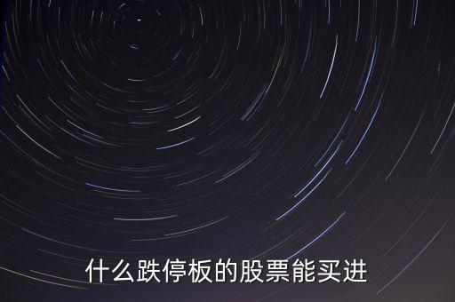 什么時間跌停的股票可以買，跌停板的股票什么時候再能買出去