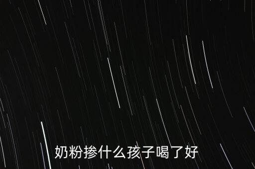 奶粉摻假都摻什么，奶粉摻什么孩子喝了好