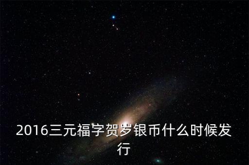 2016三元福字賀歲銀幣什么時候發行