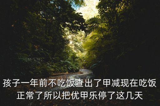 孩子一年前不吃飯查出了甲減現在吃飯正常了所以把優甲樂停了這幾天