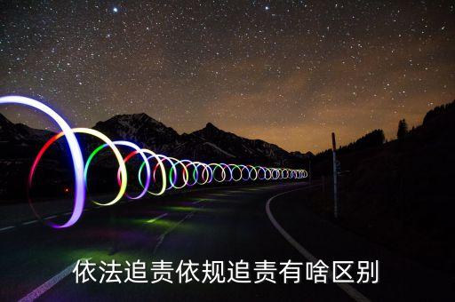 依法追責依規追責有啥區別