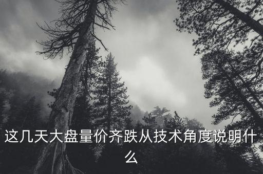 這幾天大盤量價齊跌從技術角度說明什么