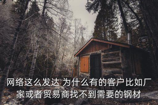 網絡這么發達 為什么有的客戶比如廠家或者貿易商找不到需要的鋼材
