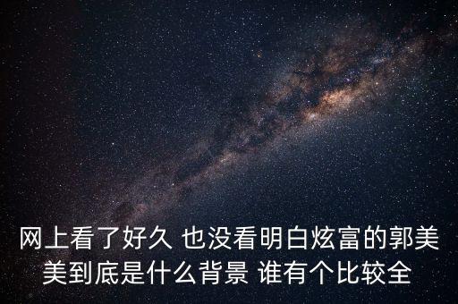 網上看了好久 也沒看明白炫富的郭美美到底是什么背景 誰有個比較全
