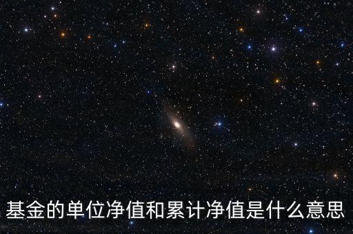 基金的單位凈值和累計凈值是什么意思，基金里的單位凈值與累計凈值是什么意思