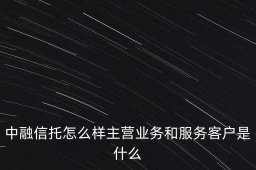 中融信托怎么樣主營業務和服務客戶是什么