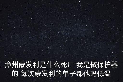 漳州蒙發利是什么死廠 我是做保護器的 每次蒙發利的單子都他嗎低溫