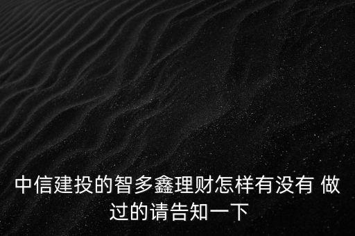 中信建投智多鑫是什么，中信建投的智多鑫理財(cái)怎樣有沒(méi)有 做 過(guò)的請(qǐng)告知一下